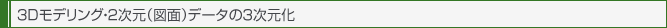 ３Dモデリング・２次元（図面）データの３次元化